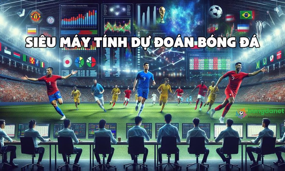 Si&ecirc;u m&aacute;y t&iacute;nh dự đo&aacute;n b&oacute;ng đ&aacute; h&ocirc;m nay tại Bongdanet
