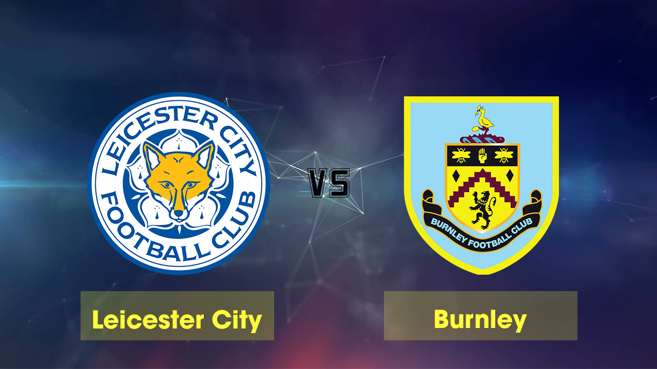 Nhận định b&oacute;ng đ&aacute; Leicester vs Burnley, 21h00 ng&agrave;y 19/10: Điểm tựa s&acirc;n nh&agrave;
