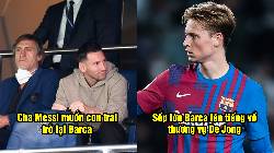 Tin Barca 17/5: Cha Messi muốn con trai trở lại Barca; Sếp lớn l&ecirc;n tiếng về De Jong